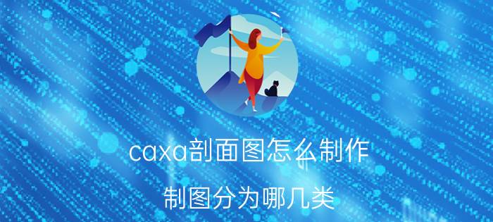 caxa剖面图怎么制作 制图分为哪几类？